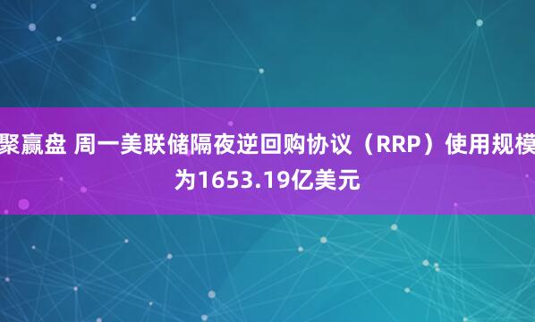 聚赢盘 周一美联储隔夜逆回购协议（RRP）使用规模为1653.19亿美元