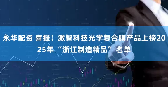 永华配资 喜报！激智科技光学复合膜产品上榜2025年 “浙江制造精品” 名单
