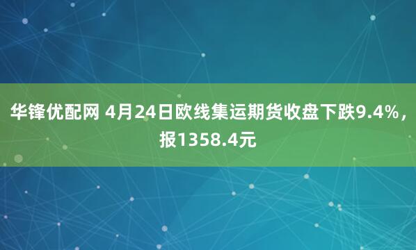 华锋优配网 4月24日欧线集运期货收盘下跌9.4%，报1358.4元