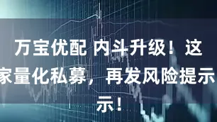 万宝优配 内斗升级！这家量化私募，再发风险提示！